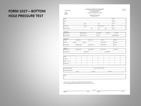 FORM 1027 – BOTTOM HOLE PRESSURE TEST. This presentation will assist you in the completion of the Form 1027. The bottom hole pressure test. Date of Last.