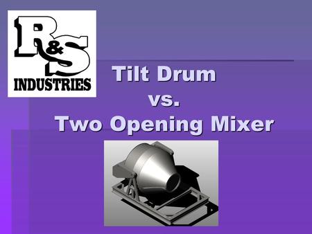 Tilt Drum vs. Two Opening Mixer. Advantages of Central Mix over Dry Batch  Increased production capacity (approximately 50%)  Superior quality control.