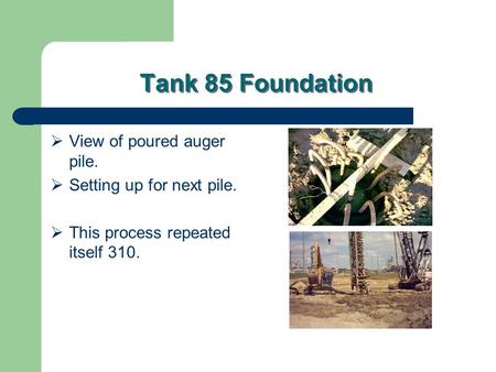 Tank 85 Foundation  View of poured auger pile.  Setting up for next pile.  This process repeated itself 310.