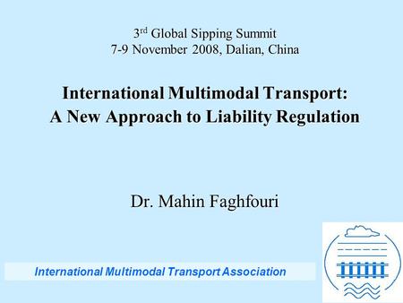 3 rd Global Sipping Summit 7-9 November 2008, Dalian, China International Multimodal Transport: A New Approach to Liability Regulation Dr. Mahin Faghfouri.