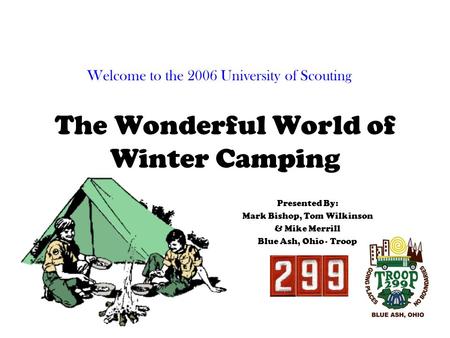 The Wonderful World of Winter Camping Presented By: Mark Bishop, Tom Wilkinson & Mike Merrill Blue Ash, Ohio - Troop Welcome to the 2006 University of.