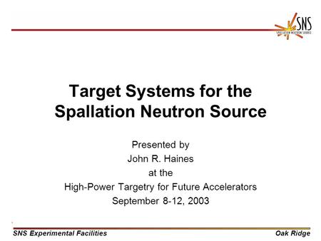 SNS Experimental FacilitiesOak Ridge Target Systems for the Spallation Neutron Source Presented by John R. Haines at the High-Power Targetry for Future.