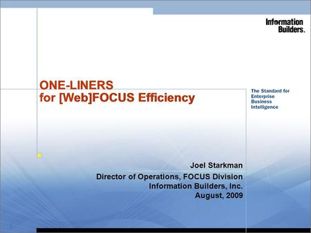1 ONE-LINERS for [Web]FOCUS Efficiency Joel Starkman Director of Operations, FOCUS Division Information Builders, Inc. August, 2009 When Printing Handouts.