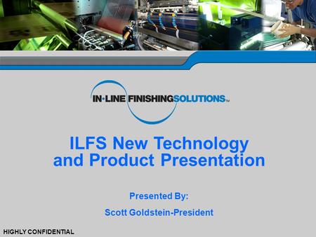 0 HIGHLY CONFIDENTIAL ILFS New Technology and Product Presentation Presented By: Scott Goldstein-President.