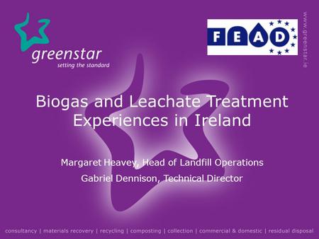 Biogas and Leachate Treatment Experiences in Ireland Margaret Heavey, Head of Landfill Operations Gabriel Dennison, Technical Director.