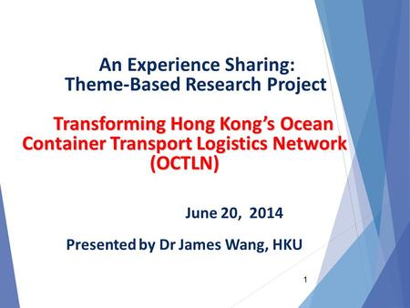 Transforming Hong Kong’s Ocean Container Transport Logistics Network (OCTLN) An Experience Sharing: Theme-Based Research Project Transforming Hong Kong’s.