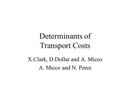 Determinants of Transport Costs X.Clark, D.Dollar and A. Micco A. Micco and N. Perez.