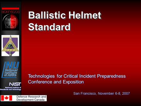 Ballistic Helmet Standard Technologies for Critical Incident Preparedness Conference and Exposition San Francisco, November 6-8, 2007.