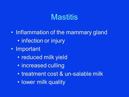 Mastitis Inflammation of the mammary gland infection or injury Important reduced milk yield increased culling treatment cost & un-salable milk lower milk.