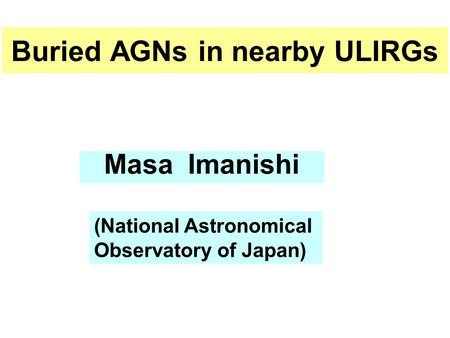 Buried AGNs in nearby ULIRGs Masa Imanishi (National Astronomical Observatory of Japan)
