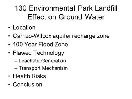 130 Environmental Park Landfill Effect on Ground Water Location Carrizo-Wilcox aquifer recharge zone 100 Year Flood Zone Flawed Technology –Leachate Generation.