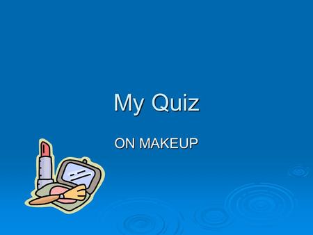 My Quiz ON MAKEUP. How to play You have some questions to answer you have three answers two wrong one right. You have some questions to answer you have.