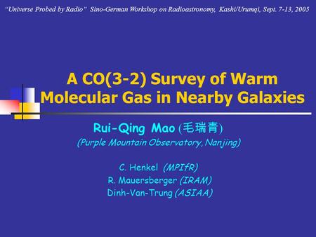 A CO(3-2) Survey of Warm Molecular Gas in Nearby Galaxies Rui-Qing Mao ( 毛瑞青 ) (Purple Mountain Observatory, Nanjing) C. Henkel (MPIfR) R. Mauersberger.