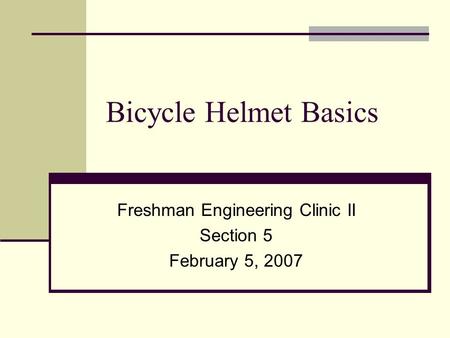 Bicycle Helmet Basics Freshman Engineering Clinic II Section 5 February 5, 2007.