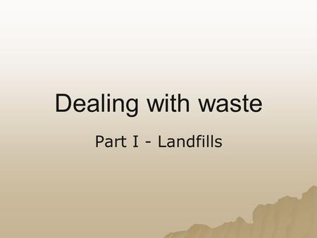 Dealing with waste Part I - Landfills.