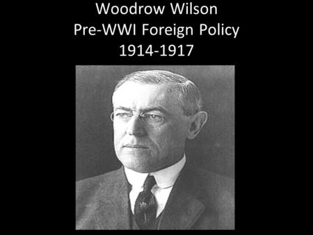 Woodrow Wilson Pre-WWI Foreign Policy