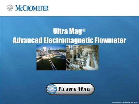 Copyright 2011 McCrometer, Inc. 09/11 Ultra Mag ® Advanced Electromagnetic Flowmeter.