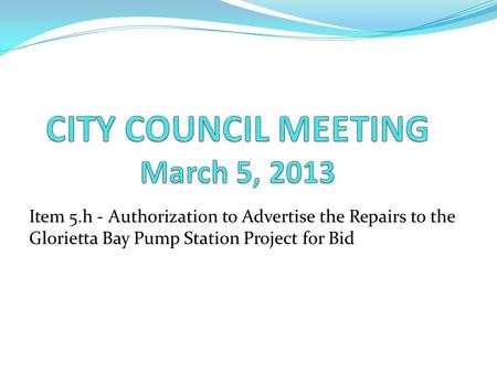 Item 5.h - Authorization to Advertise the Repairs to the Glorietta Bay Pump Station Project for Bid.