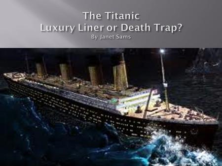 The Titanic Luxury Liner or Death Trap? By Janet Sams