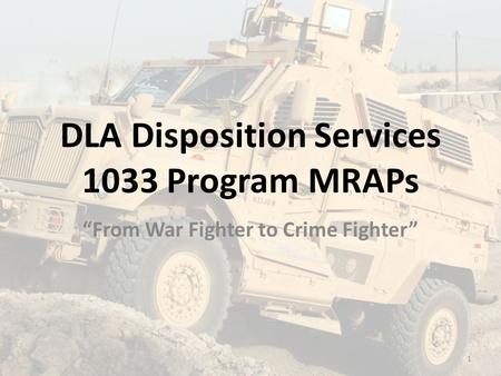 DLA Disposition Services 1033 Program MRAPs “From War Fighter to Crime Fighter” 1.