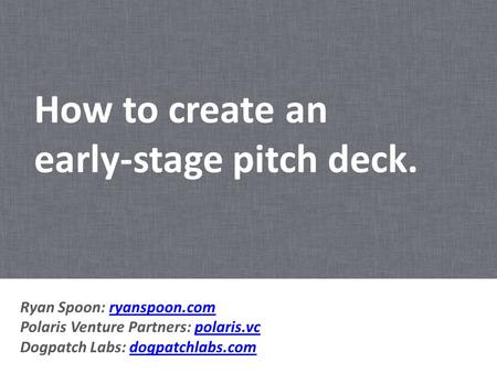 How to create an early-stage pitch deck. Ryan Spoon: ryanspoon.com Polaris Venture Partners: polaris.vc Dogpatch Labs: dogpatchlabs.comryanspoon.compolaris.vcdogpatchlabs.com.