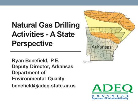 Natural Gas Drilling Activities - A State Perspective Ryan Benefield, P.E. Deputy Director, Arkansas Department of Environmental Quality