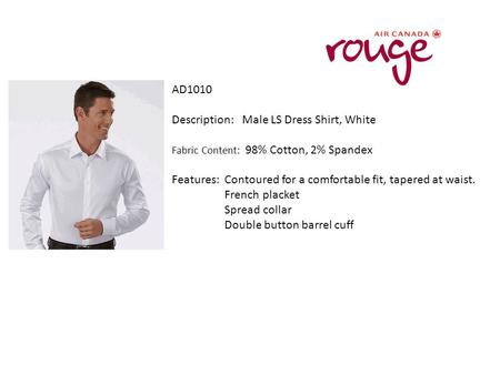 AD1010 Description: Male LS Dress Shirt, White Fabric Content: 98% Cotton, 2% Spandex Features: Contoured for a comfortable fit, tapered at waist. French.