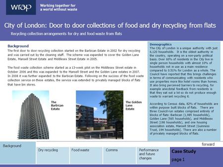 Background Case Study page 1 forward City of London: Door to door collections of food and dry recycling from flats Recycling collection arrangements for.