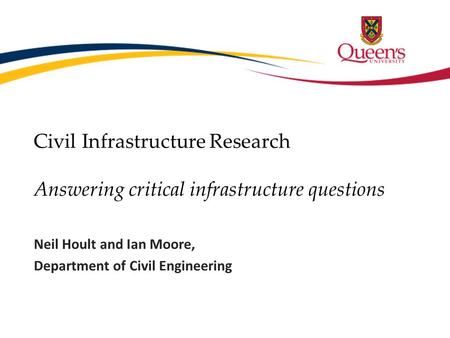 Civil Infrastructure Research Answering critical infrastructure questions Neil Hoult and Ian Moore, Department of Civil Engineering.