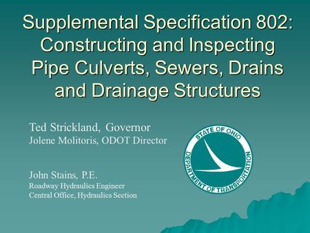 Supplemental Specification 802: Constructing and Inspecting Pipe Culverts, Sewers, Drains and Drainage Structures Ted Strickland, Governor Jolene Molitoris,