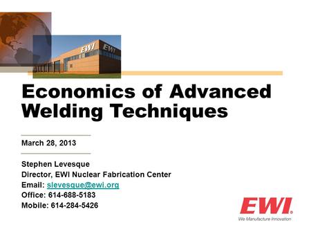 March 28, 2013 Economics of Advanced Welding Techniques Stephen Levesque Director, EWI Nuclear Fabrication Center