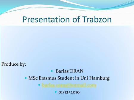 Presentation of Trabzon Produce by: Barlas ORAN MSc Erasmus Student in Uni Hamburg 01/12/2010 Produce by: Barlas ORAN MSc Erasmus.