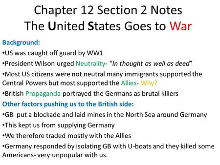 Chapter 12 Section 2 Notes The United States Goes to War Background: US was caught off guard by WW1 President Wilson urged Neutrality- “In thought as well.