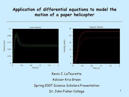 1 Application of differential equations to model the motion of a paper helicopter Kevin J. LaTourette Advisor Kris Green Spring 2007 Science Scholars Presentation.