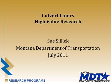 RESEARCH PROGRAMS Culvert Liners High Value Research Sue Sillick Montana Department of Transportation July 2011.
