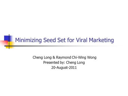 Minimizing Seed Set for Viral Marketing Cheng Long & Raymond Chi-Wing Wong Presented by: Cheng Long 20-August-2011.