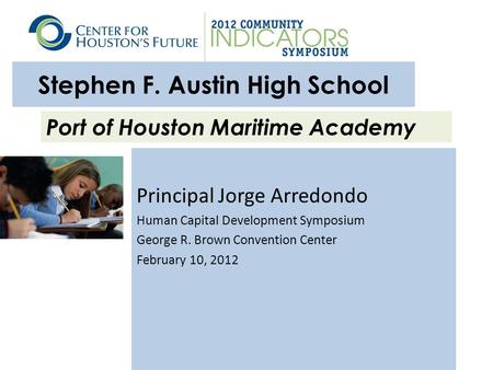 Stephen F. Austin High School Principal Jorge Arredondo Human Capital Development Symposium George R. Brown Convention Center February 10, 2012 Port of.
