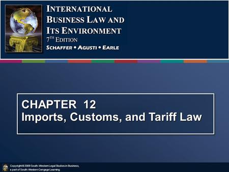 Copyright © 2009 South-Western Legal Studies in Business, a part of South-Western Cengage Learning. CHAPTER 12 Imports, Customs, and Tariff Law.
