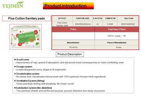 Product introduction 20 FEET CARTON SIZEEA/1CTN CBM/1CTN Bar Code Plus Cotton Sanitary pads 630x360x220(mm)400.04998809104293026 PricePad Size / Piece.
