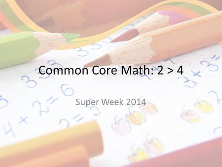 Common Core Math: 2 > 4 Super Week 2014. Norms Silence your technology Limit sidebar conversations.