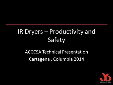 IR Dryers – Productivity and Safety ACCCSA Technical Presentation Cartagena, Columbia 2014.
