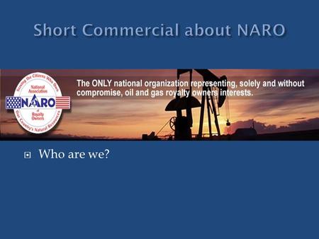  What does this statement mean?  Who are we?.  NARO was founded in 1980 Due to Windfall Profits Tax  We have grown into an educational/advocacy organization.