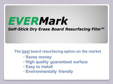 EVERMark Self-Stick Dry Erase Board Resurfacing Film™ The best board resurfacing option on the market Saves money High quality guaranteed surface Easy.
