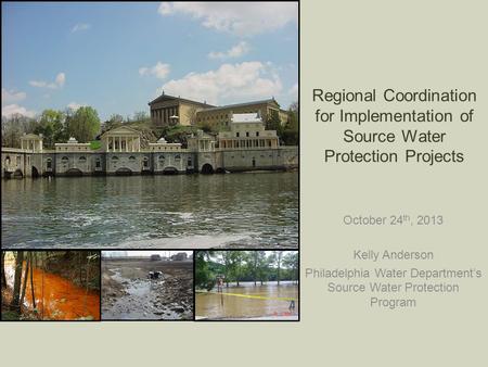 Regional Coordination for Implementation of Source Water Protection Projects October 24 th, 2013 Kelly Anderson Philadelphia Water Department’s Source.