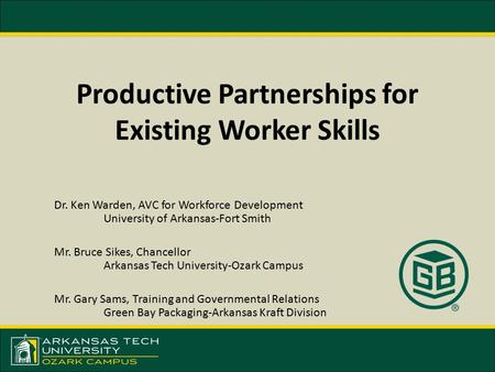 Productive Partnerships for Existing Worker Skills Dr. Ken Warden, AVC for Workforce Development University of Arkansas-Fort Smith Mr. Bruce Sikes, Chancellor.
