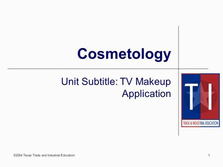 ©2004 Texas Trade and Industrial Education1 Cosmetology Unit Subtitle: TV Makeup Application.