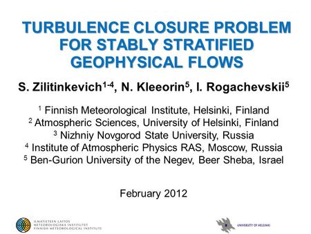 TURBULENCE CLOSURE PROBLEM FOR STABLY STRATIFIED GEOPHYSICAL FLOWS S. Zilitinkevich 1-4, N. Kleeorin 5, I. Rogachevskii 5 1 Finnish Meteorological Institute,