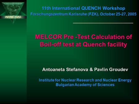 INRNE-BAS MELCOR Pre -Test Calculation of Boil-off test at Quench facility 11th International QUENCH Workshop Forschungszentrum Karlsruhe (FZK), October.