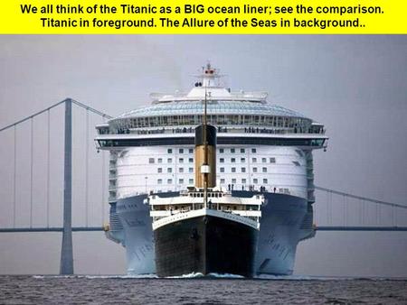 We all think of the Titanic as a BIG ocean liner; see the comparison. Titanic in foreground. The Allure of the Seas in background..