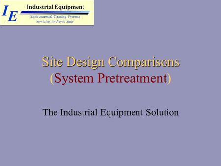 I E Industrial Equipment Servicing the North State Environmental Cleaning Systems Site Design Comparisons Site Design Comparisons (System Pretreatment)